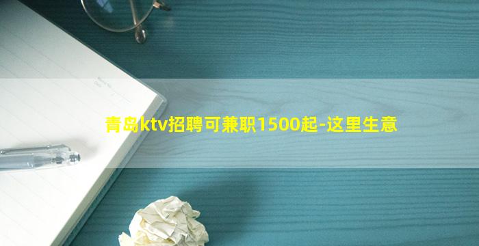 青岛ktv招聘可兼职1500起-这里生意